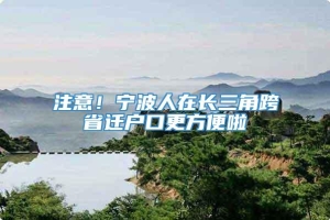 注意！宁波人在长三角跨省迁户口更方便啦