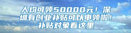 人均可领50000元！深圳有创业补贴可以申领啦！补贴对象看这里