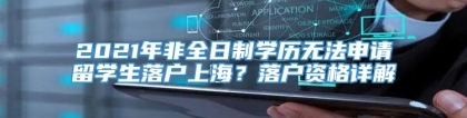 2021年非全日制学历无法申请留学生落户上海？落户资格详解