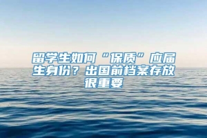 留学生如何“保质”应届生身份？出国前档案存放很重要