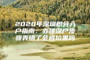 2020年深圳积分入户指南：办理深户步骤弄错了会被拉黑吗