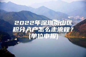 2022年深圳南山区积分入户怎么走流程？(单位申报)