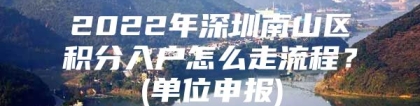 2022年深圳南山区积分入户怎么走流程？(单位申报)