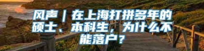 风声｜在上海打拼多年的硕士、本科生，为什么不能落户？