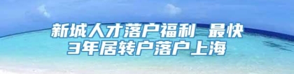 新城人才落户福利 最快3年居转户落户上海