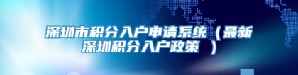 深圳市积分入户申请系统（最新深圳积分入户政策 ）