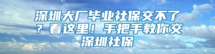 深圳大厂毕业社保交不了？看这里！手把手教你交深圳社保