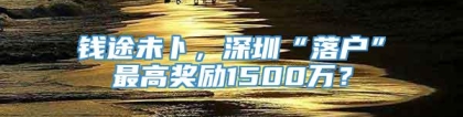 钱途未卜，深圳“落户”最高奖励1500万？