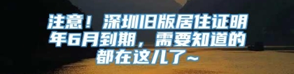 注意！深圳旧版居住证明年6月到期，需要知道的都在这儿了~