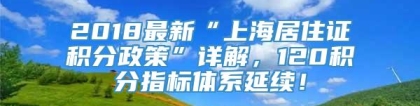 2018最新“上海居住证积分政策”详解，120积分指标体系延续！