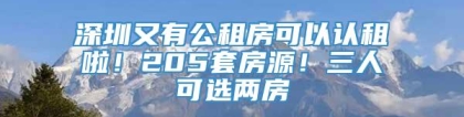 深圳又有公租房可以认租啦！205套房源！三人可选两房