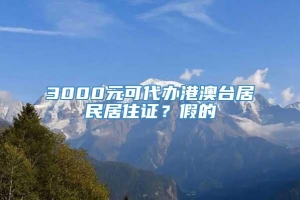 3000元可代办港澳台居民居住证？假的