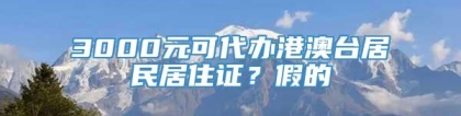 3000元可代办港澳台居民居住证？假的