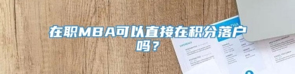 在职MBA可以直接在积分落户吗？