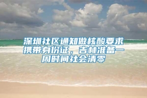 深圳社区通知做核酸要求携带身份证，吉林准备一周时间社会清零