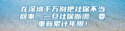 在深圳千万别把社保不当回事，一旦社保断缴，要重新累计年限！