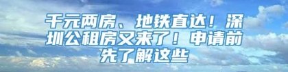 千元两房、地铁直达！深圳公租房又来了！申请前先了解这些