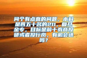 问个有点蠢的问题，本科是四五十名的211，复旦金专，目标是前十券商投研或者投行岗，有机会进吗？