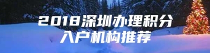 2018深圳办理积分入户机构推荐