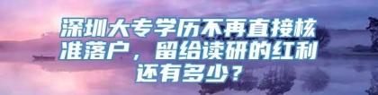 深圳大专学历不再直接核准落户，留给读研的红利还有多少？