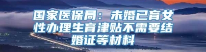 国家医保局：未婚已育女性办理生育津贴不需要结婚证等材料