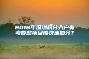 2018年深圳积分入户有考哪些项目能快速加分？