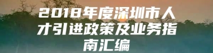 2018年度深圳市人才引进政策及业务指南汇编