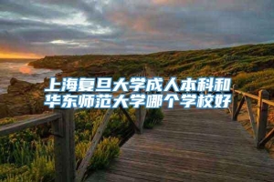 上海复旦大学成人本科和华东师范大学哪个学校好